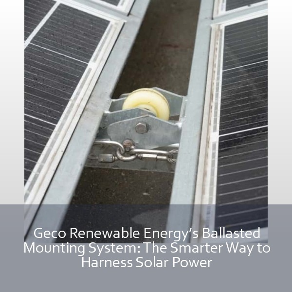 Geco Renewable Energy’s Ballasted Mounting System: The Smarter Way to Harness Solar Power